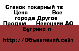 Станок токарный тв-4 › Цена ­ 53 000 - Все города Другое » Продам   . Ненецкий АО,Бугрино п.